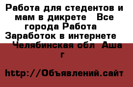 Работа для стедентов и мам в дикрете - Все города Работа » Заработок в интернете   . Челябинская обл.,Аша г.